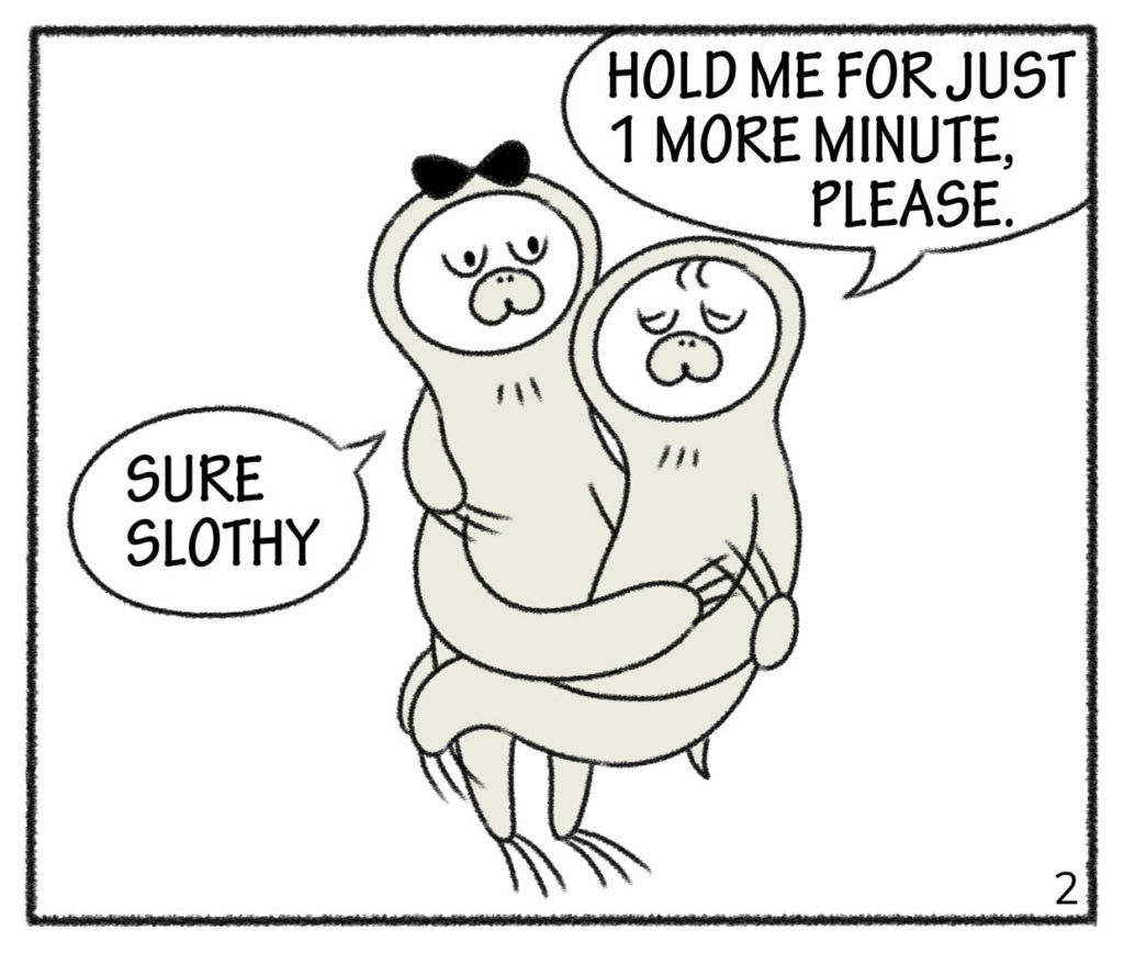 HOLD ME FOR JUST 1 MORE MINUTE, PLEASE.SURE SLOTHY